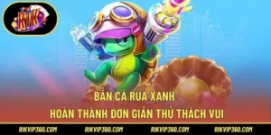 Bắn Cá Rùa Xanh – Hoàn Thành Đơn Giản Thử Thách Vui
