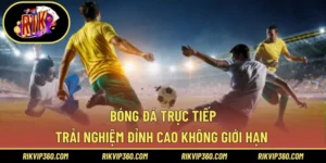 Bóng Đá Trực Tiếp – Trải Nghiệm Đỉnh Cao Không Giới Hạn 2025