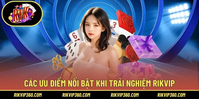 Các ưu điểm nổi bật khi trải nghiệm nền tảng Rikvip