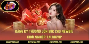Đăng Ký Thưởng Lớn 88k Cho Newbie Khởi Nghiệp Tại Rikvip