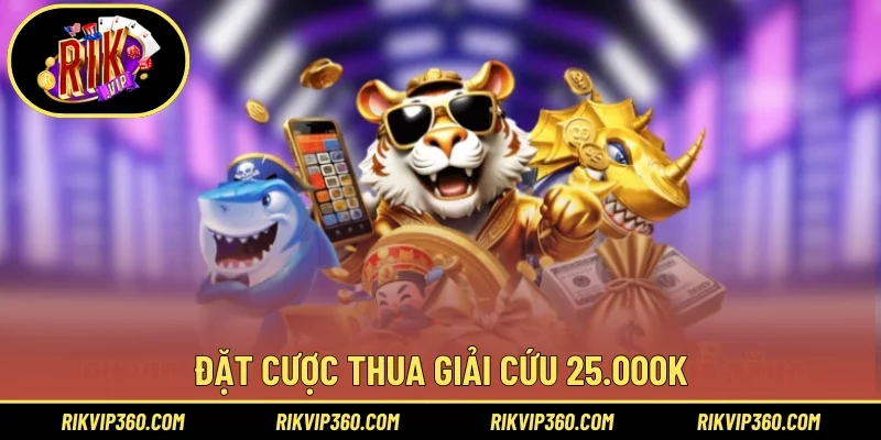 Đặt cược thua giải cứu 25.000K