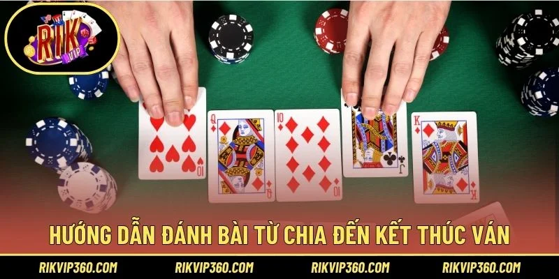 Hướng dẫn đánh bài từ chia đến kết thúc ván