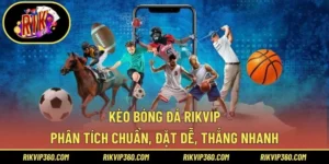 Kèo Bóng Đá Rikvip – Phân Tích Chuẩn, Đặt Dễ, Thắng Nhanh