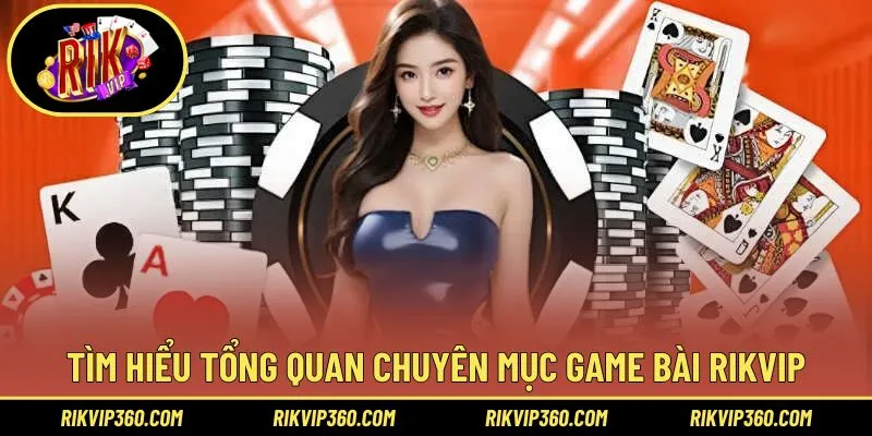 Tìm hiểu tổng quan chuyên mục game bài Rikvip